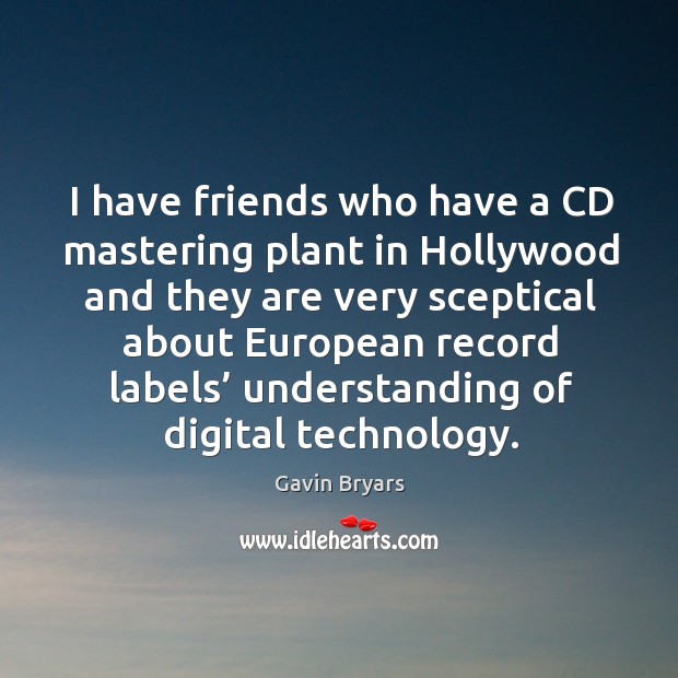 I have friends who have a cd mastering plant in hollywood and they are very sceptical about european Understanding Quotes Image