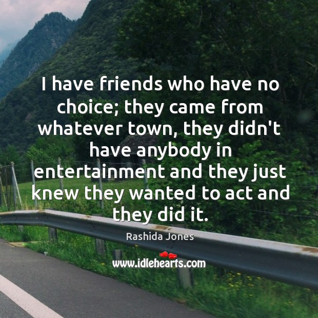 I have friends who have no choice; they came from whatever town, Rashida Jones Picture Quote