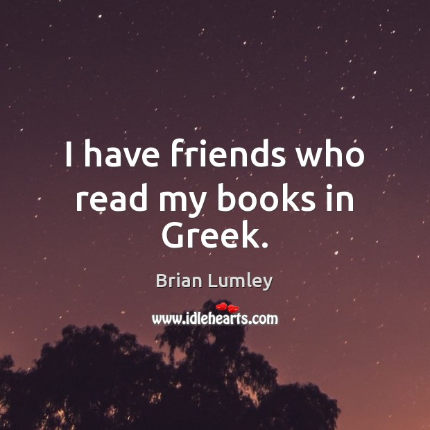 I have friends who read my books in Greek. Brian Lumley Picture Quote