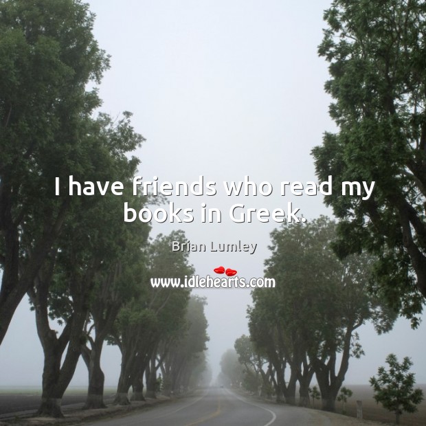 I have friends who read my books in greek. Brian Lumley Picture Quote