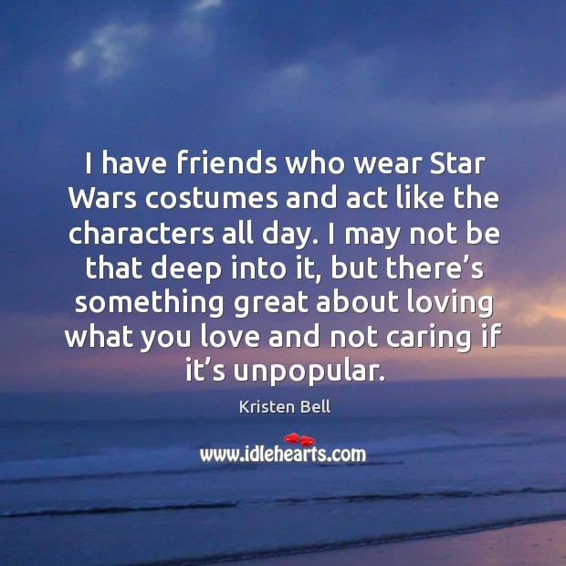 I have friends who wear star wars costumes and act like the characters all day. Care Quotes Image