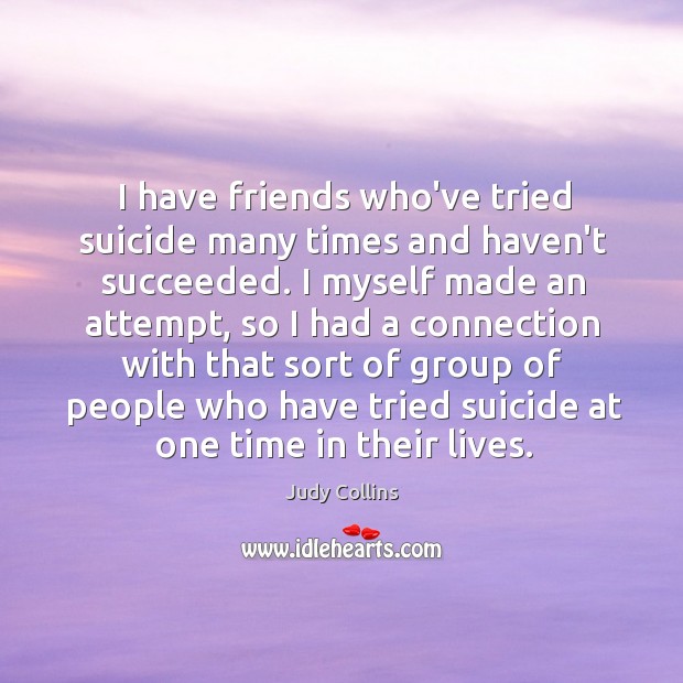 I have friends who’ve tried suicide many times and haven’t succeeded. I Judy Collins Picture Quote