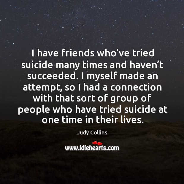I have friends who’ve tried suicide many times and haven’t succeeded. Judy Collins Picture Quote