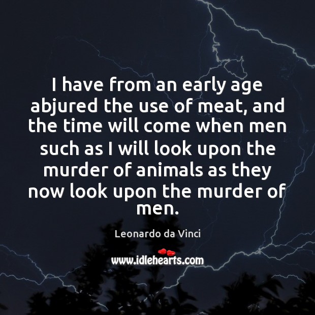 I have from an early age abjured the use of meat, and Leonardo da Vinci Picture Quote