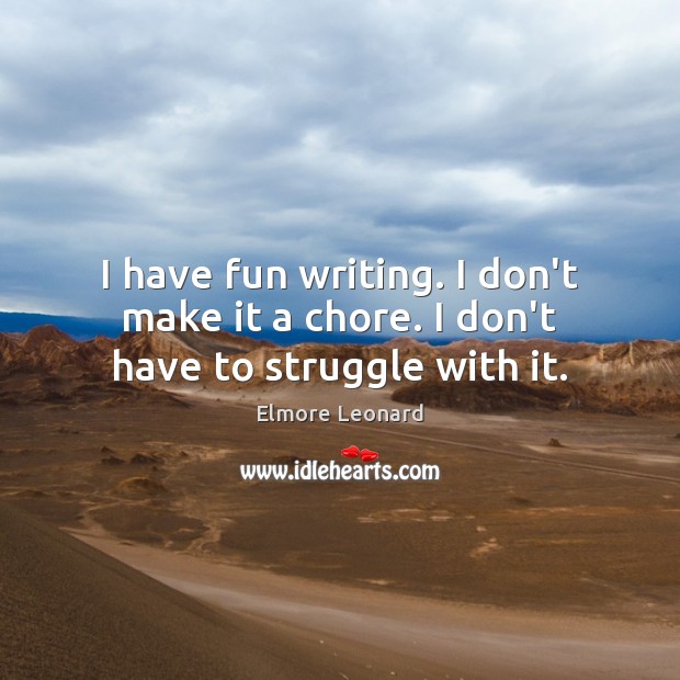 I have fun writing. I don’t make it a chore. I don’t have to struggle with it. Elmore Leonard Picture Quote