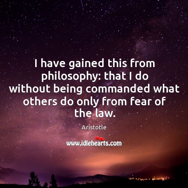 I have gained this from philosophy: that I do without being commanded what others Image