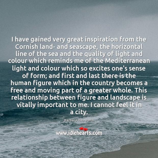 I have gained very great inspiration from the Cornish land- and seascape, Barbara Hepworth Picture Quote