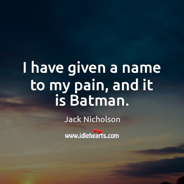 I have given a name to my pain, and it is Batman. Jack Nicholson Picture Quote