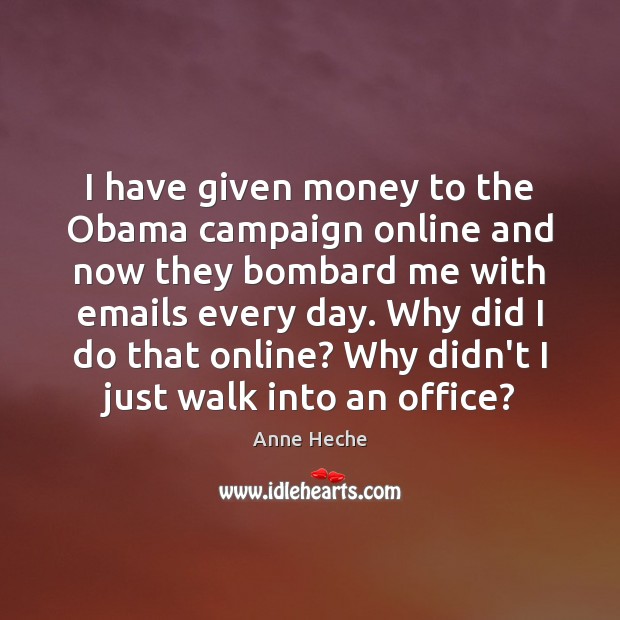 I have given money to the Obama campaign online and now they Anne Heche Picture Quote