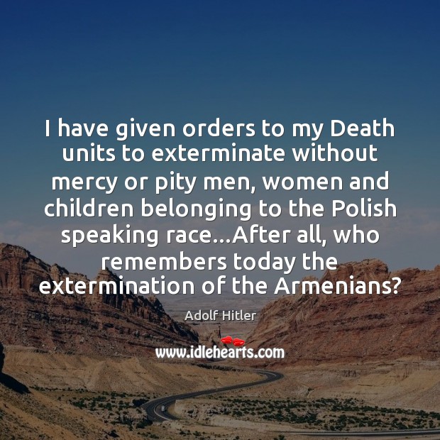 I have given orders to my Death units to exterminate without mercy Adolf Hitler Picture Quote