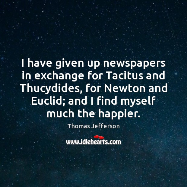 I have given up newspapers in exchange for Tacitus and Thucydides, for 