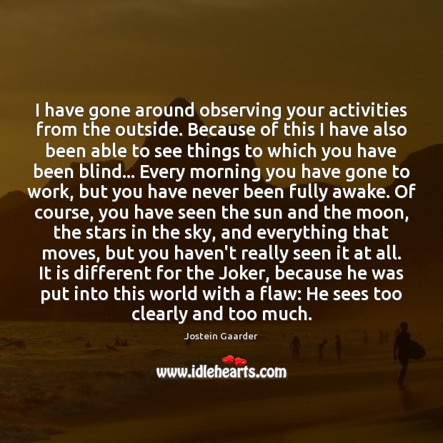 I have gone around observing your activities from the outside. Because of Jostein Gaarder Picture Quote