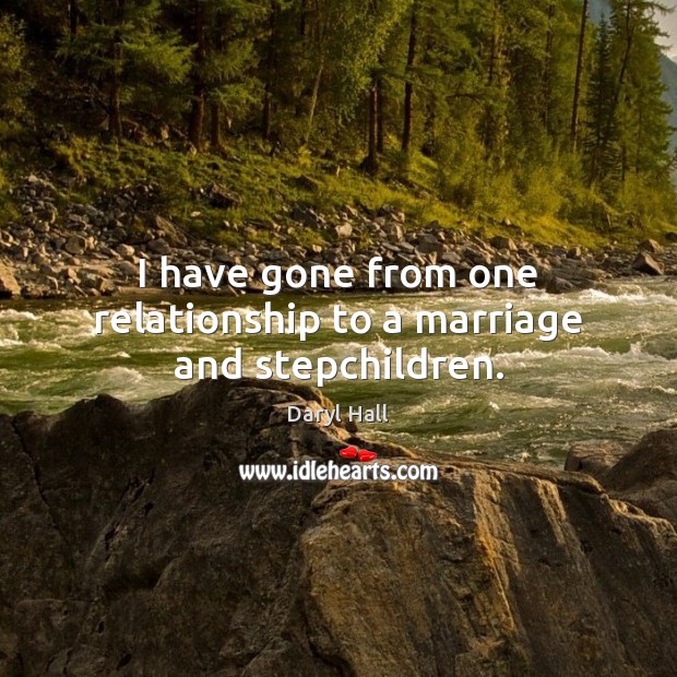 I have gone from one relationship to a marriage and stepchildren. Daryl Hall Picture Quote