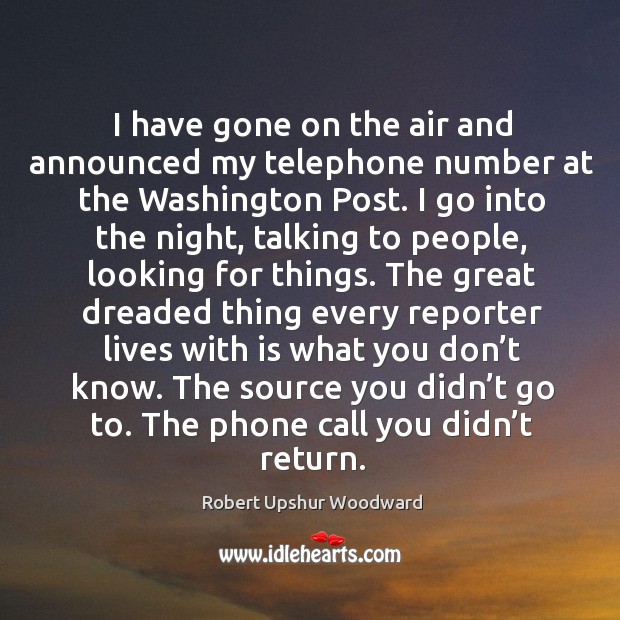 I have gone on the air and announced my telephone number at the washington post. Robert Upshur Woodward Picture Quote