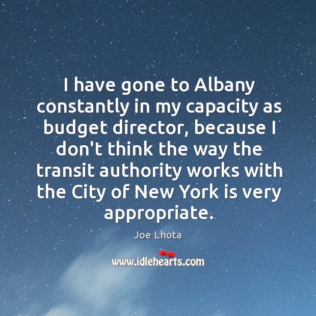 I have gone to Albany constantly in my capacity as budget director, Joe Lhota Picture Quote