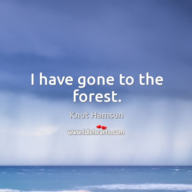 I have gone to the forest. Knut Hamsun Picture Quote