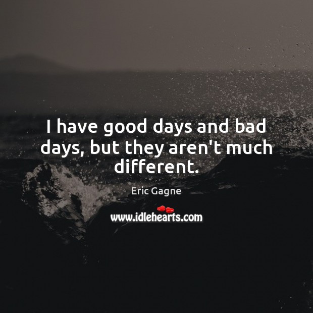 I have good days and bad days, but they aren’t much different. Eric Gagne Picture Quote