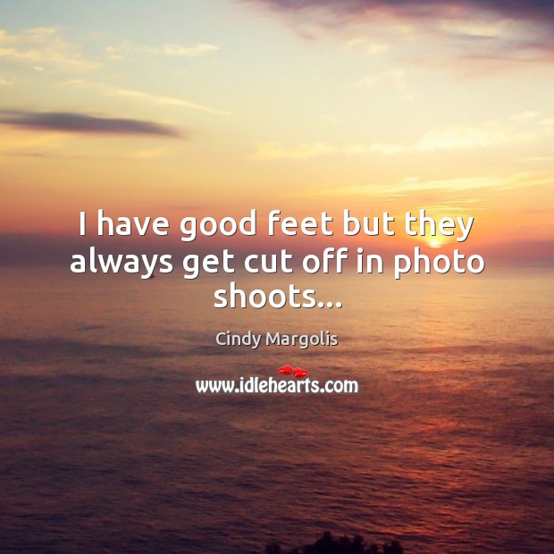 I have good feet but they always get cut off in photo shoots… Image