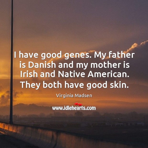 I have good genes. My father is danish and my mother is irish and native american. They both have good skin. Father Quotes Image