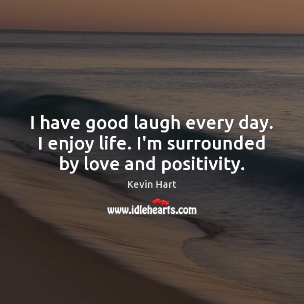 I have good laugh every day. I enjoy life. I’m surrounded by love and positivity. Kevin Hart Picture Quote