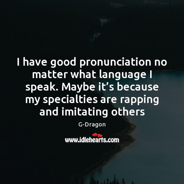 I have good pronunciation no matter what language I speak. Maybe it’ Image