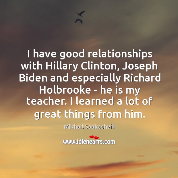 I have good relationships with Hillary Clinton, Joseph Biden and especially Richard Mikhail Saakashvili Picture Quote