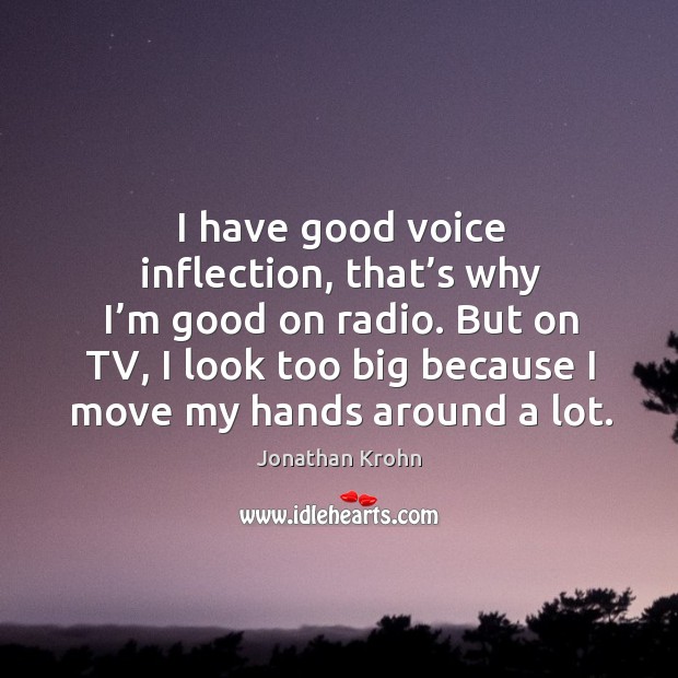 I have good voice inflection, that’s why I’m good on radio. But on tv, I look too Jonathan Krohn Picture Quote