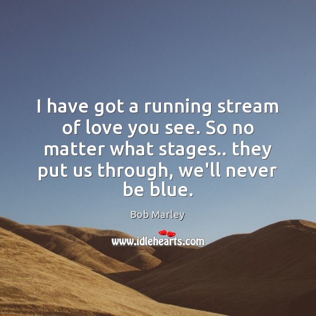 I have got a running stream of love you see. So no Bob Marley Picture Quote