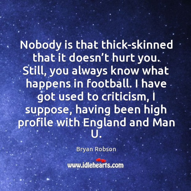 I have got used to criticism, I suppose, having been high profile with england and man u. Bryan Robson Picture Quote
