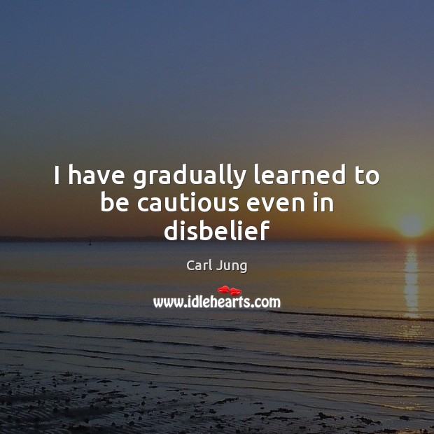 I have gradually learned to be cautious even in disbelief Carl Jung Picture Quote