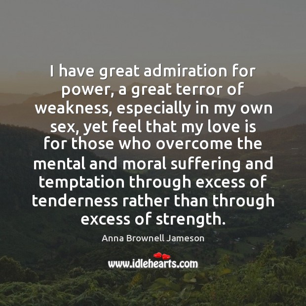 I have great admiration for power, a great terror of weakness, especially Anna Brownell Jameson Picture Quote