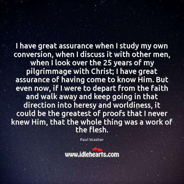 I have great assurance when I study my own conversion, when I Paul Washer Picture Quote