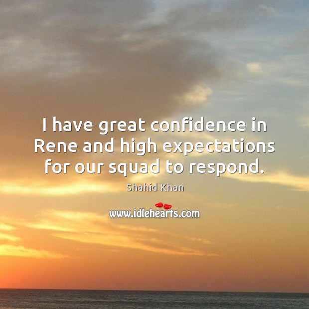 I have great confidence in Rene and high expectations for our squad to respond. Shahid Khan Picture Quote