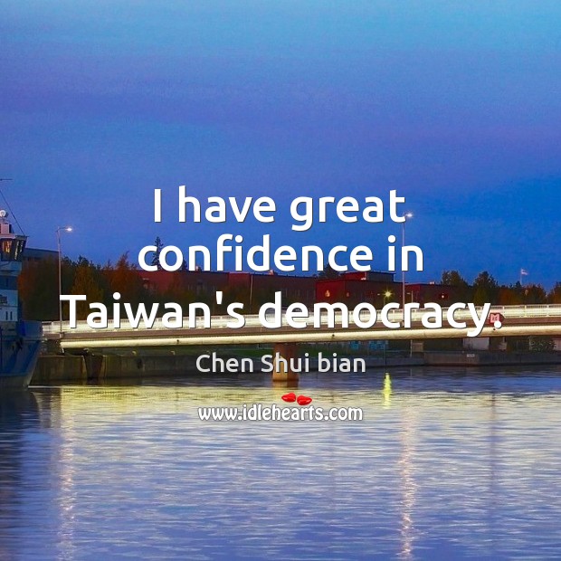 I have great confidence in Taiwan’s democracy. Chen Shui bian Picture Quote