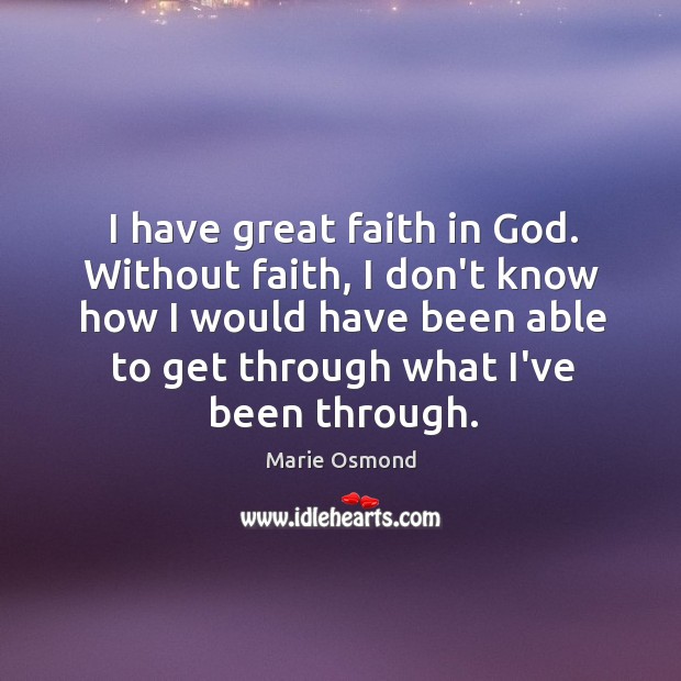 I have great faith in God. Without faith, I don’t know how Image
