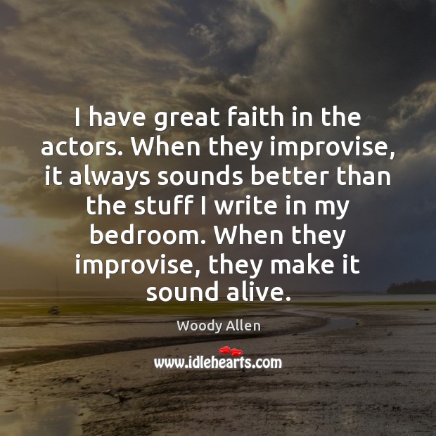 I have great faith in the actors. When they improvise, it always Woody Allen Picture Quote