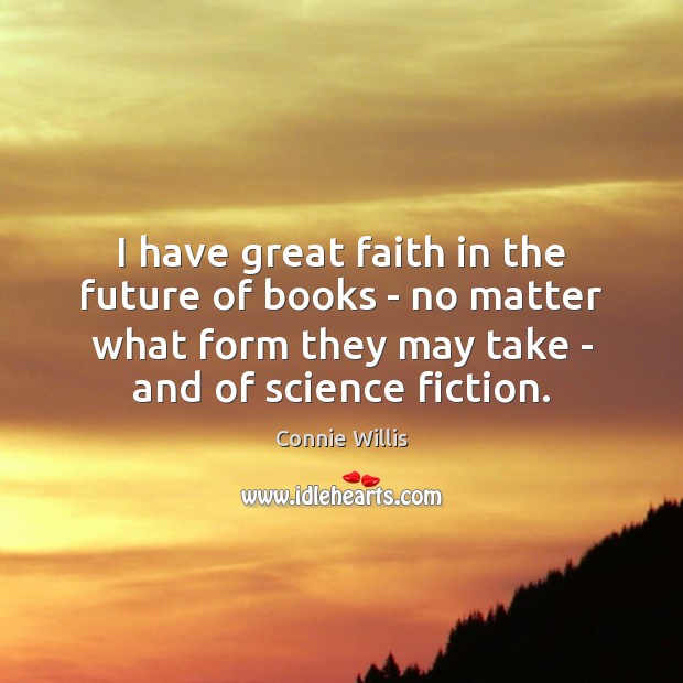 I have great faith in the future of books – no matter Connie Willis Picture Quote