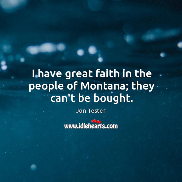 I have great faith in the people of Montana; they can’t be bought. Jon Tester Picture Quote