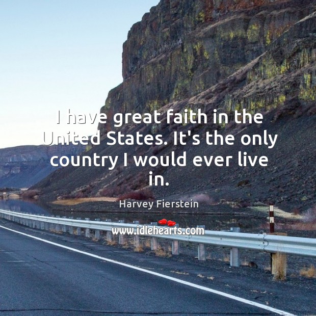 I have great faith in the United States. It’s the only country I would ever live in. Harvey Fierstein Picture Quote