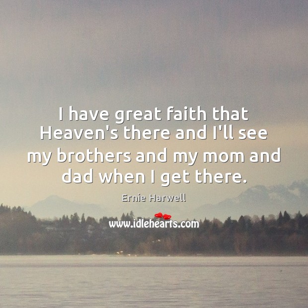 I have great faith that Heaven’s there and I’ll see my brothers Ernie Harwell Picture Quote