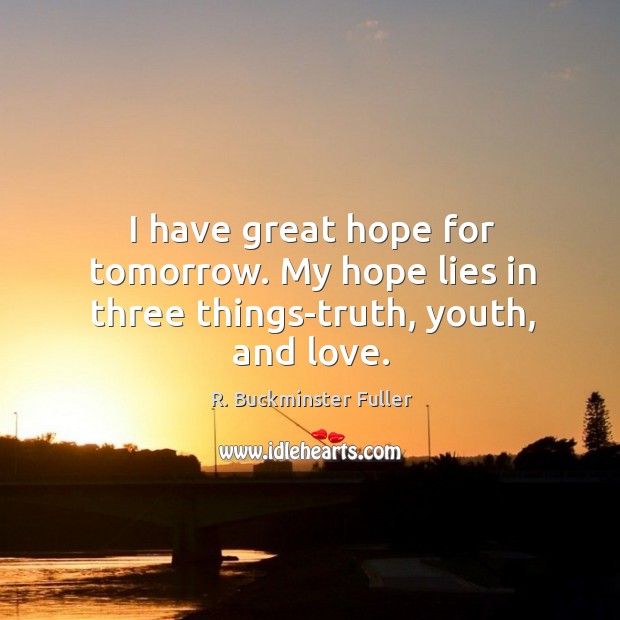 I have great hope for tomorrow. My hope lies in three things-truth, youth, and love. Image