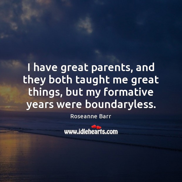 I have great parents, and they both taught me great things, but Roseanne Barr Picture Quote