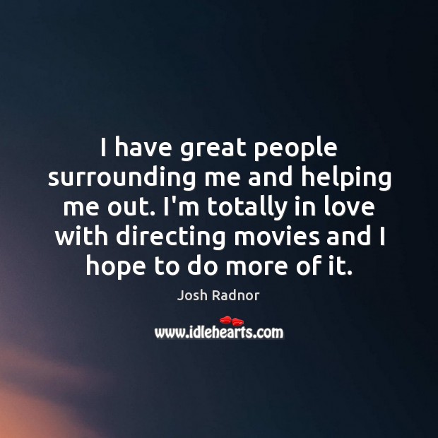 I have great people surrounding me and helping me out. I’m totally Josh Radnor Picture Quote