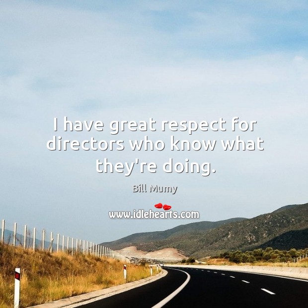 I have great respect for directors who know what they’re doing. Image