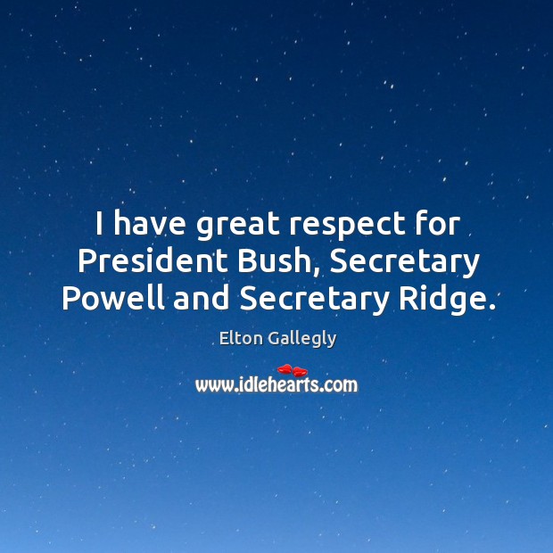 I have great respect for president bush, secretary powell and secretary ridge. Elton Gallegly Picture Quote