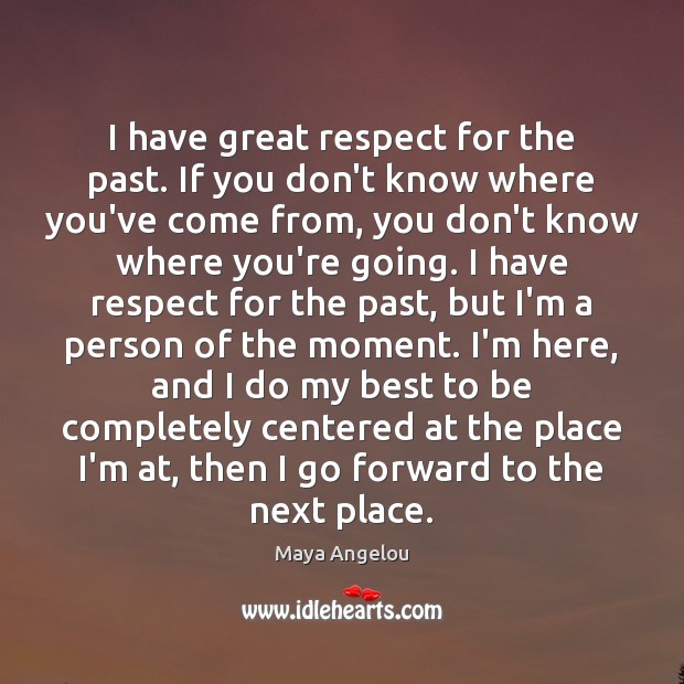 I have great respect for the past. If you don’t know where Maya Angelou Picture Quote