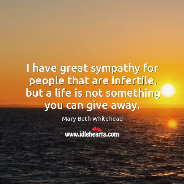 I have great sympathy for people that are infertile, but a life is not something you can give away. Image