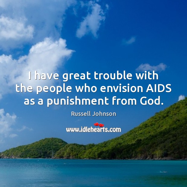 I have great trouble with the people who envision AIDS as a punishment from God. Russell Johnson Picture Quote