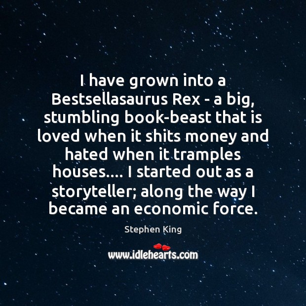 I have grown into a Bestsellasaurus Rex – a big, stumbling book-beast Stephen King Picture Quote