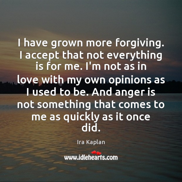I have grown more forgiving. I accept that not everything is for Anger Quotes Image